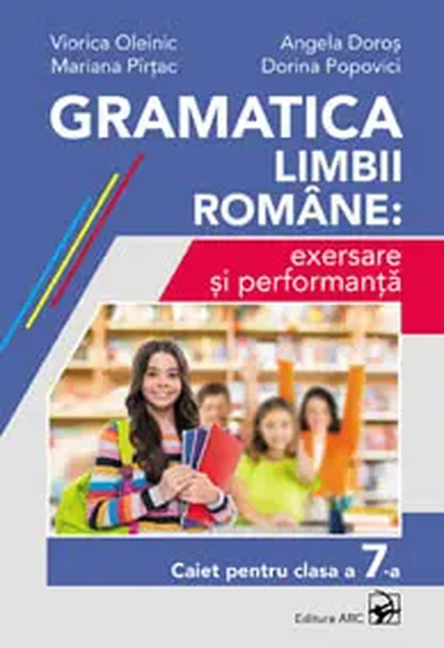 Gramatica limbii romane: exersare si performanta. Caiet pentru clasa a 7-a | Viorica Oleinic, Mariana Pirtac, Angela Doros, Dorina Popovici