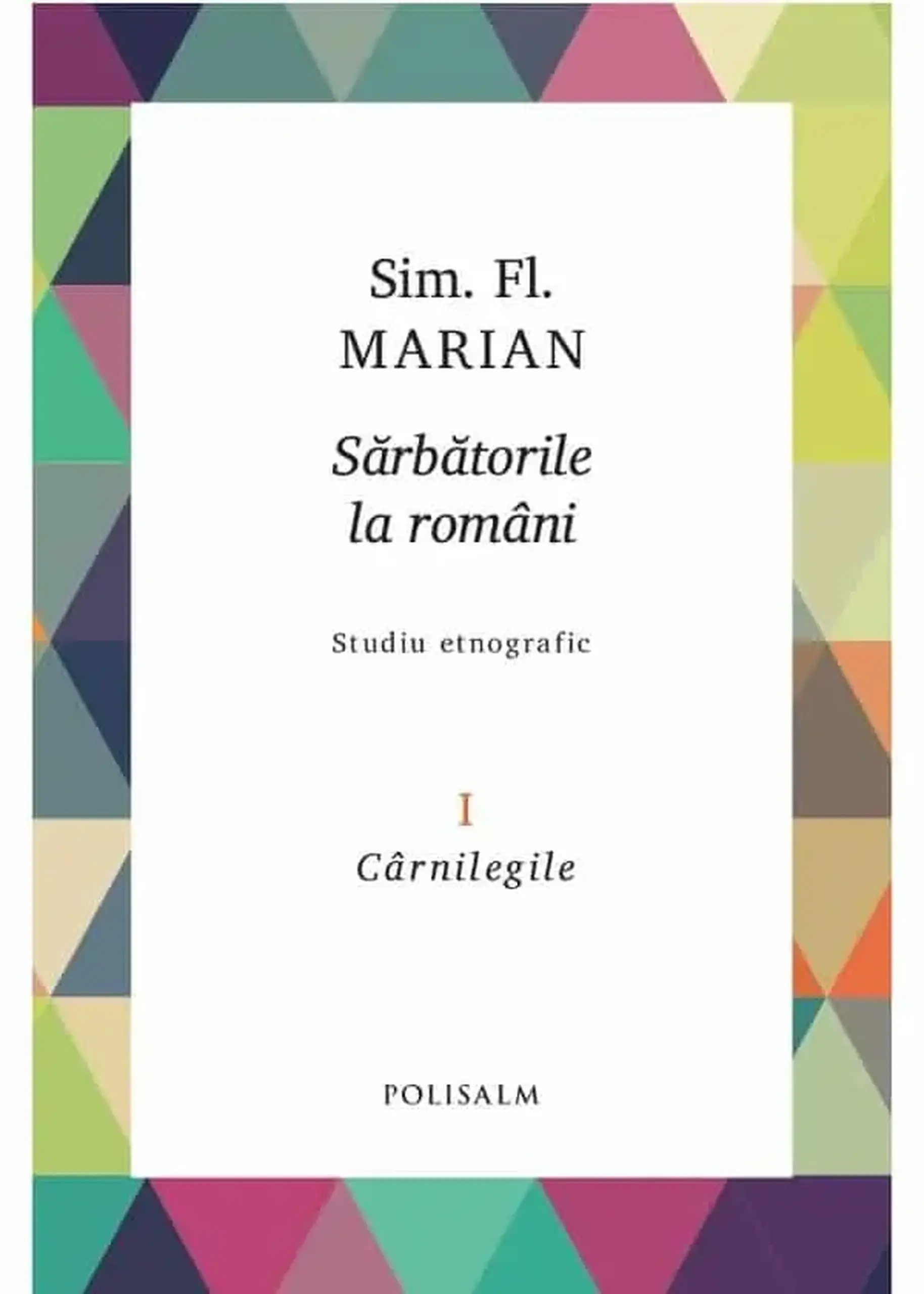 Sarbatorile la romani. Vol.1. Studiu etnografic. Carnilegile | Sim.Fl. Marian