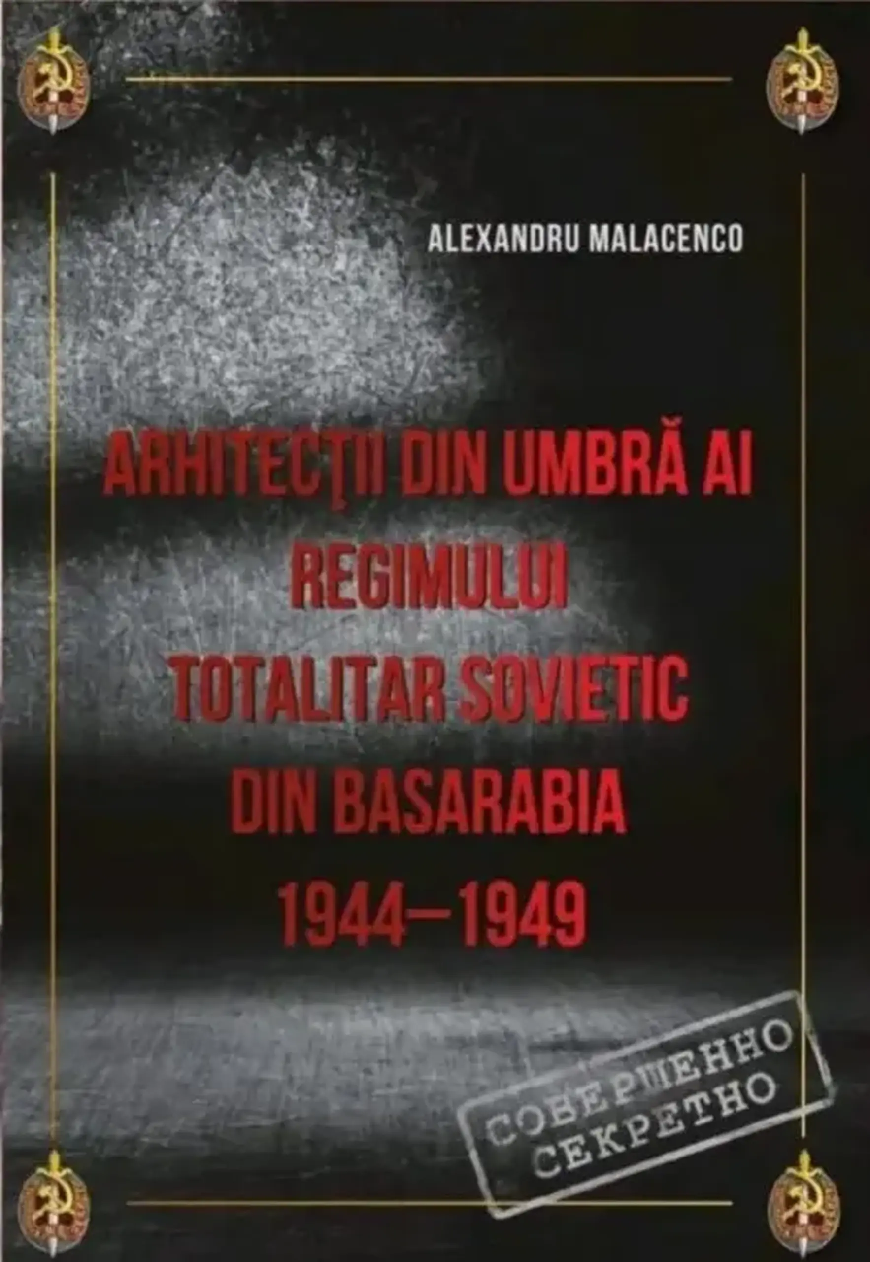 Arhitectii din umbra ai regimului totalitar sovietic din Basarabia 1944-1949; | Alexandru Malacenco