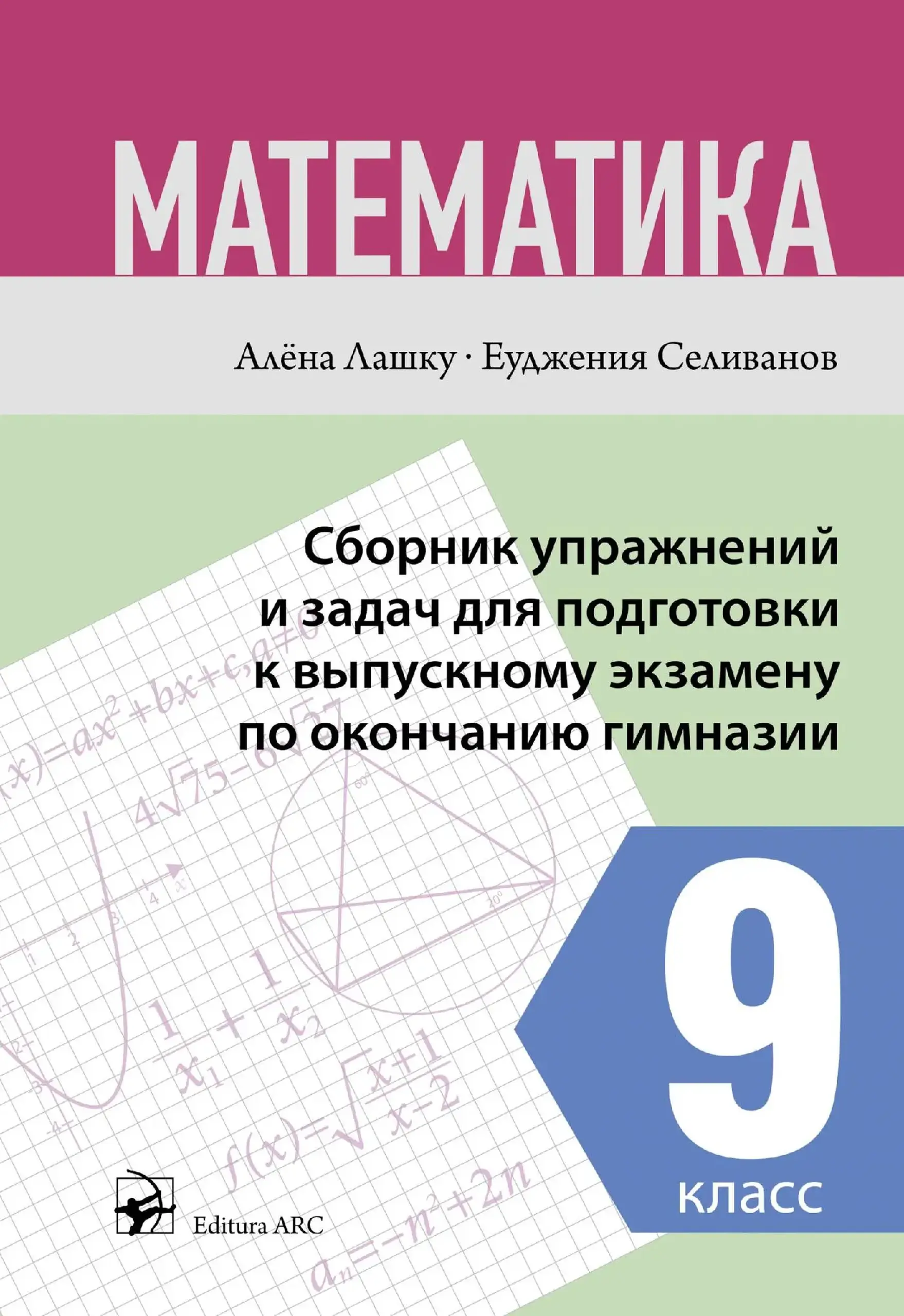 Математика 9 кл. Сборник упражнений и задач для подготовки к выпускному экзамену по окончанию гимназии | Aliona Lascu, Eugenia Selivanov