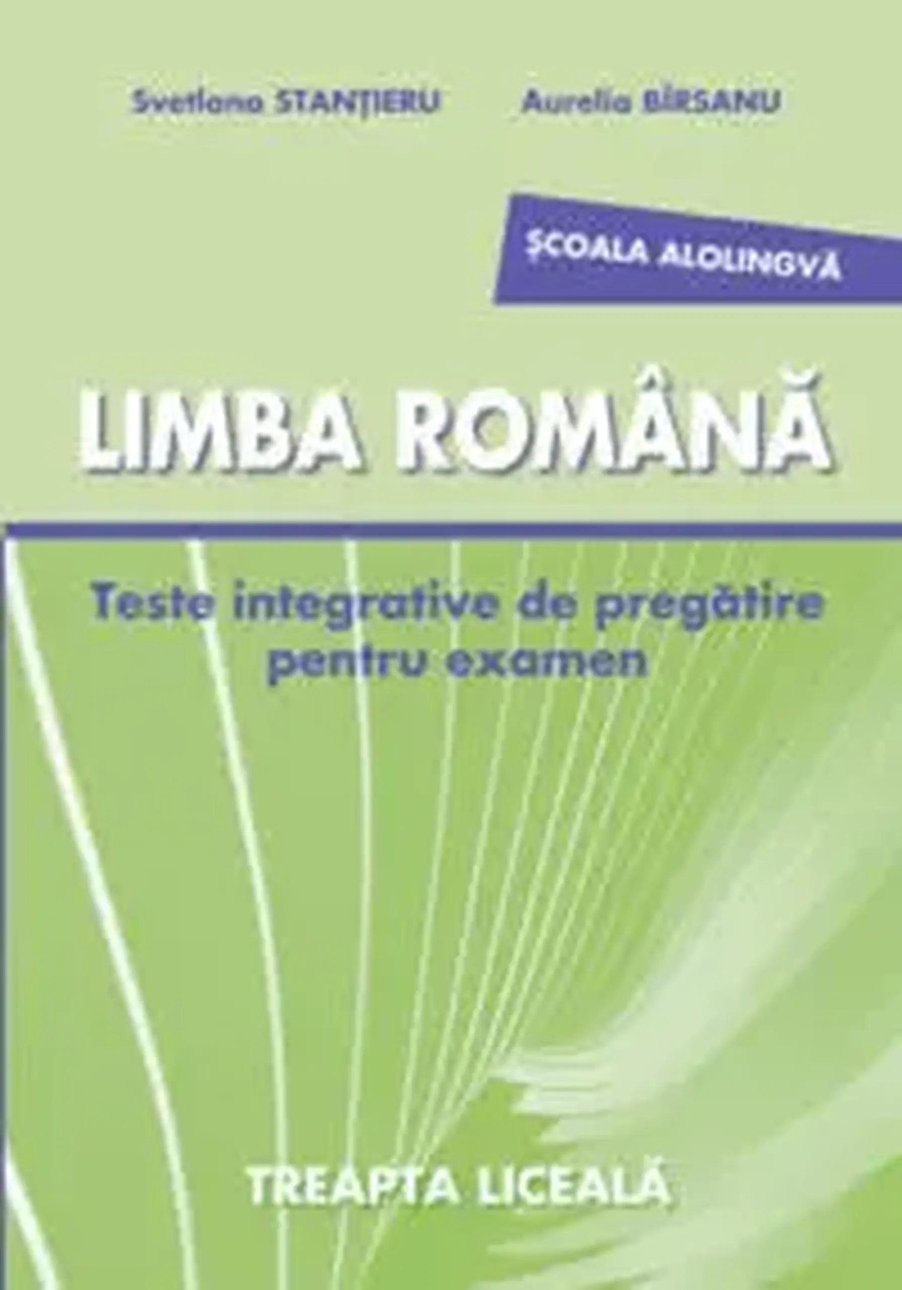 Limba si literatura romana cl.12. Teste integrative de pregatire pentru examen. Bacalaureat (scoala alolingva) | Aurelia Birsanu, Svetlana Stantieru