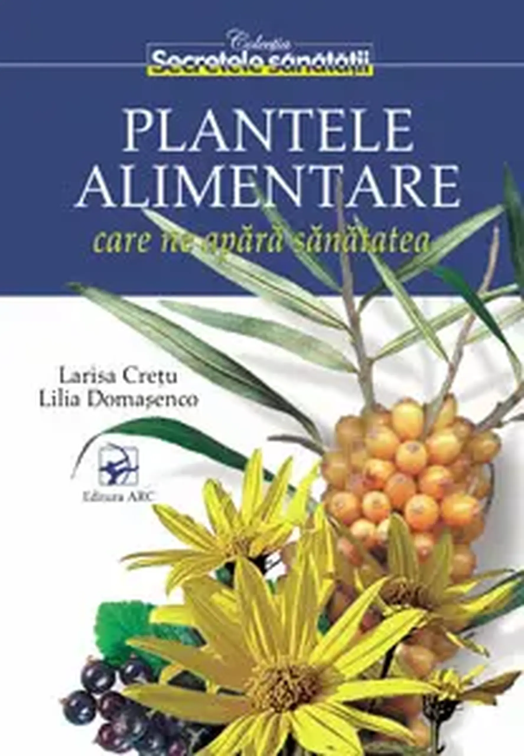 Secretele sanatatii. Plantele alimentare care ne apara sanatatea | Larisa Cretu, Lilia Domosenco
