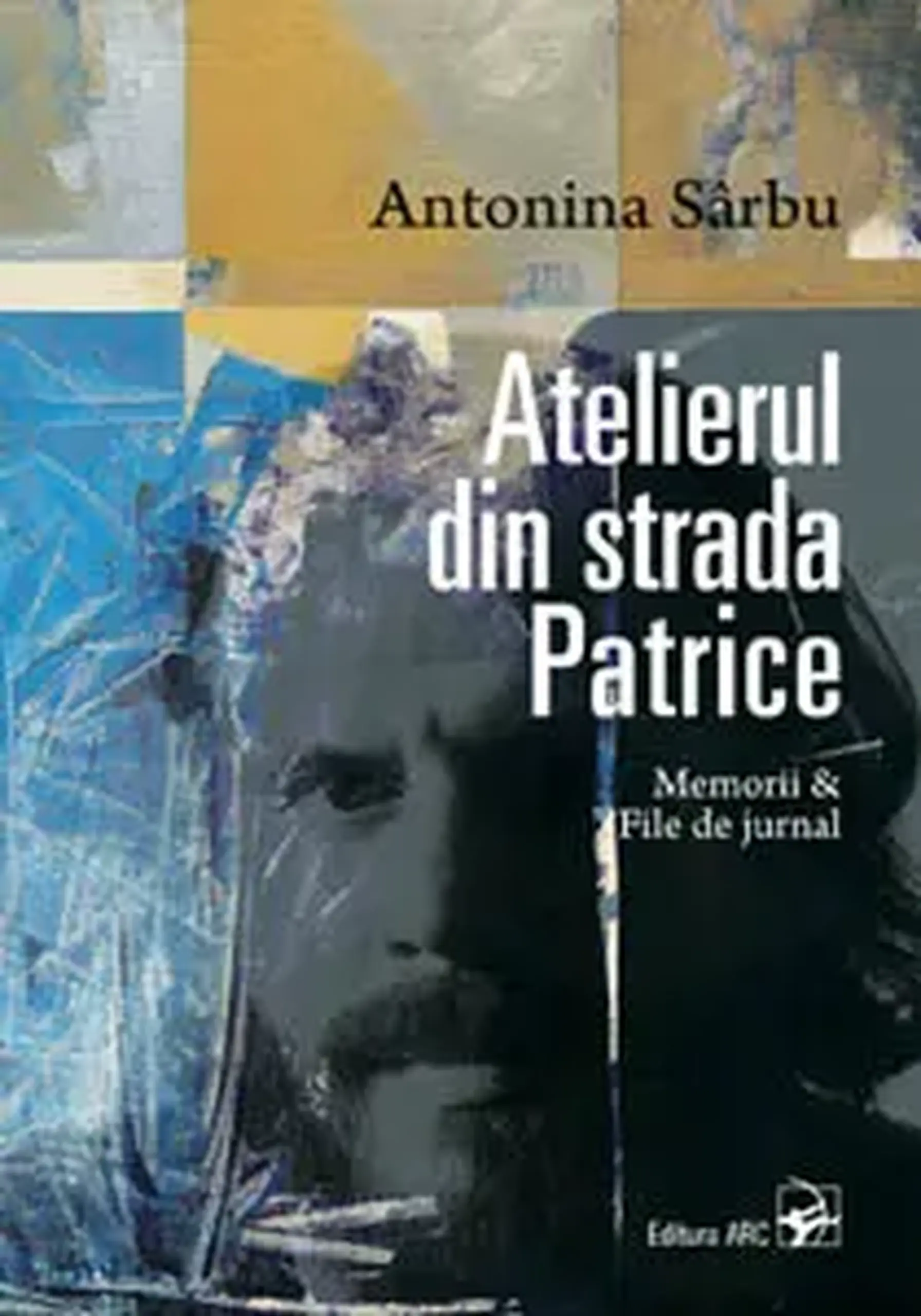 Atelierul din strada Patrice. Memorii & file de jurnal | Antonina Sarbu