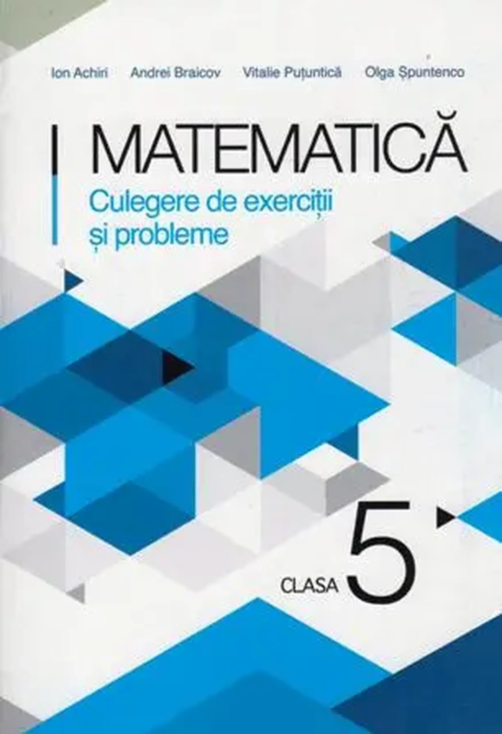 Matematica cl.5. Culegere de exercitii si probleme | Ion Achiri, Andrei Braicov, Vitalie Putuntica, Olga Spuntenco